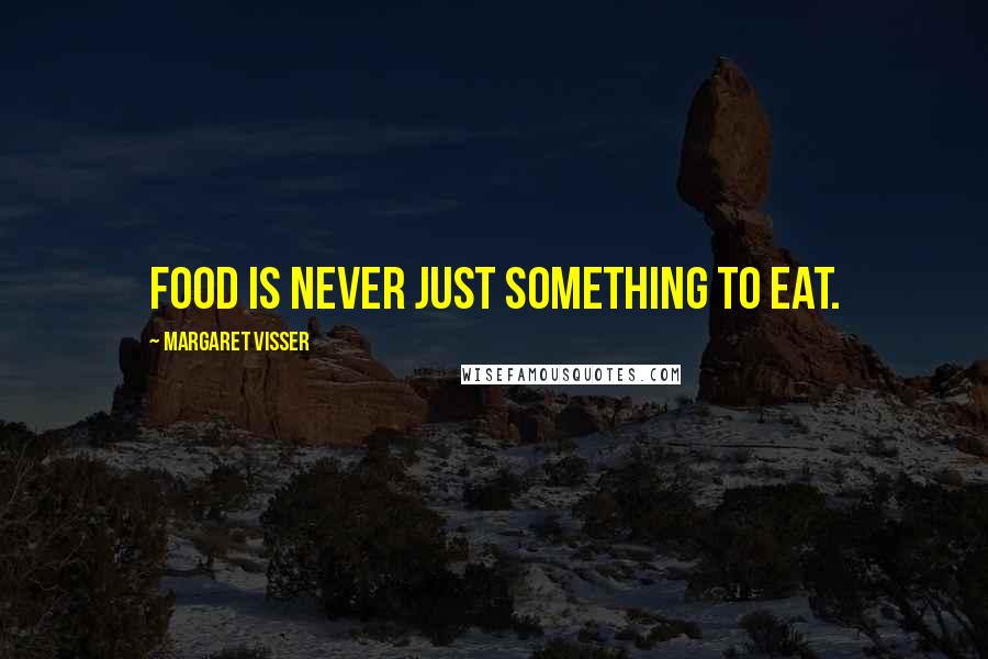 Margaret Visser Quotes: Food is never just something to eat.