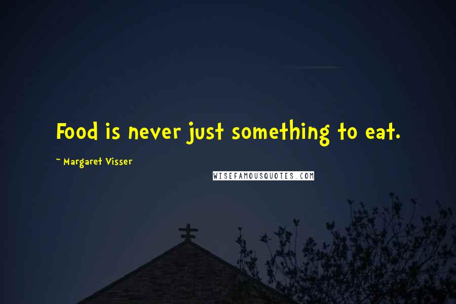 Margaret Visser Quotes: Food is never just something to eat.