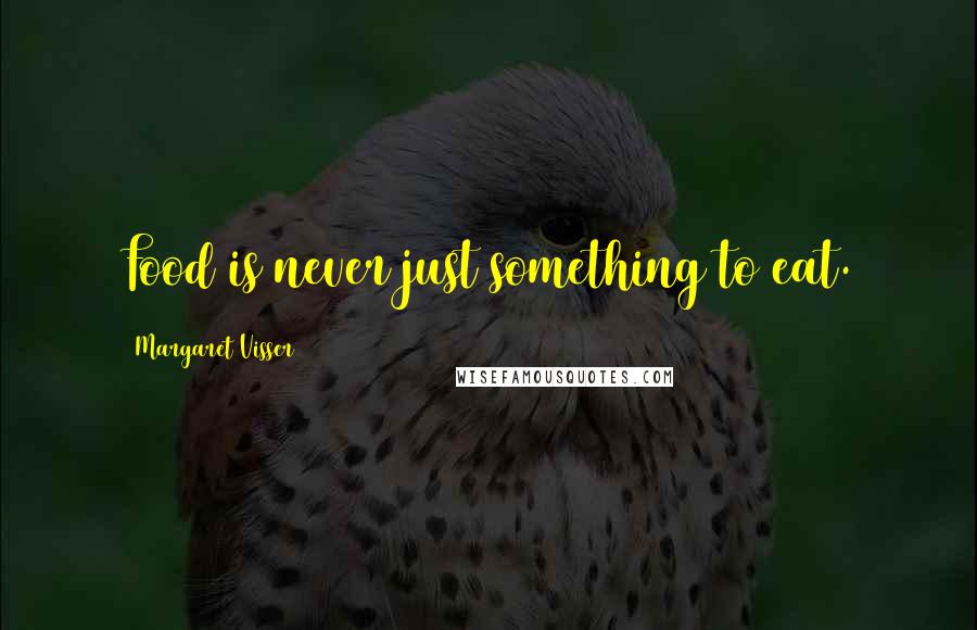 Margaret Visser Quotes: Food is never just something to eat.