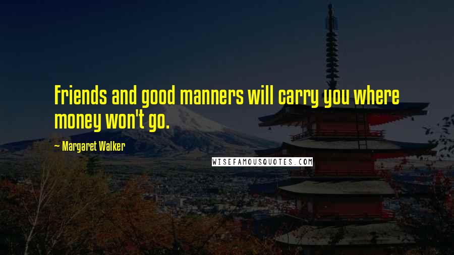 Margaret Walker Quotes: Friends and good manners will carry you where money won't go.