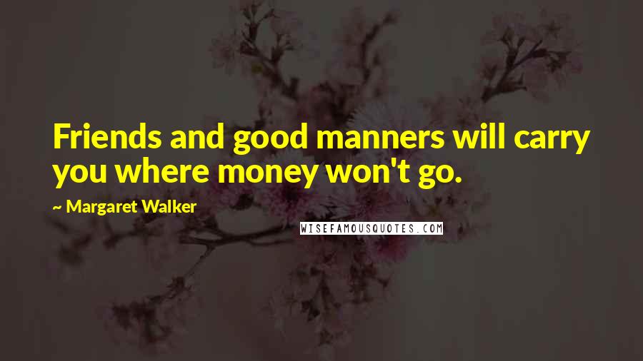 Margaret Walker Quotes: Friends and good manners will carry you where money won't go.