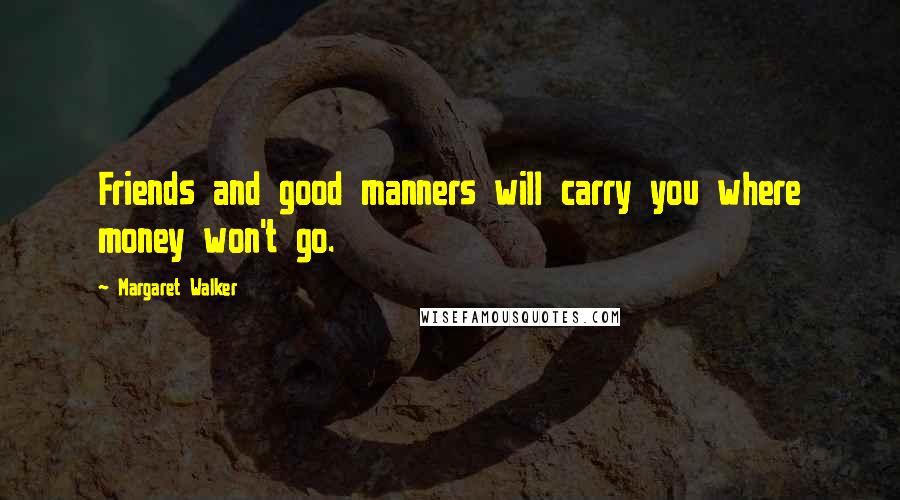 Margaret Walker Quotes: Friends and good manners will carry you where money won't go.