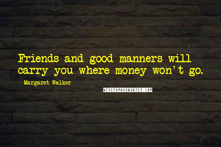 Margaret Walker Quotes: Friends and good manners will carry you where money won't go.