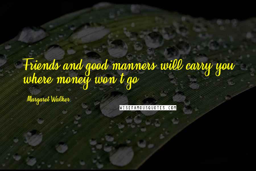 Margaret Walker Quotes: Friends and good manners will carry you where money won't go.