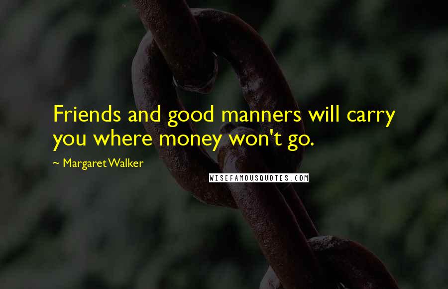 Margaret Walker Quotes: Friends and good manners will carry you where money won't go.