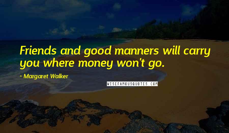 Margaret Walker Quotes: Friends and good manners will carry you where money won't go.
