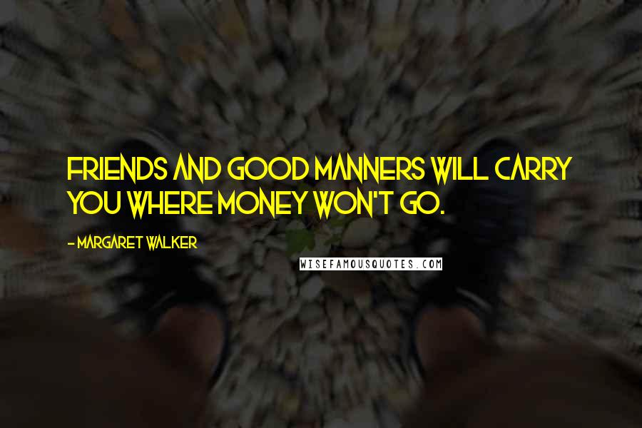 Margaret Walker Quotes: Friends and good manners will carry you where money won't go.