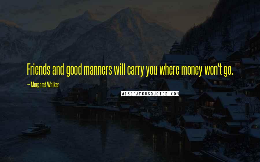 Margaret Walker Quotes: Friends and good manners will carry you where money won't go.