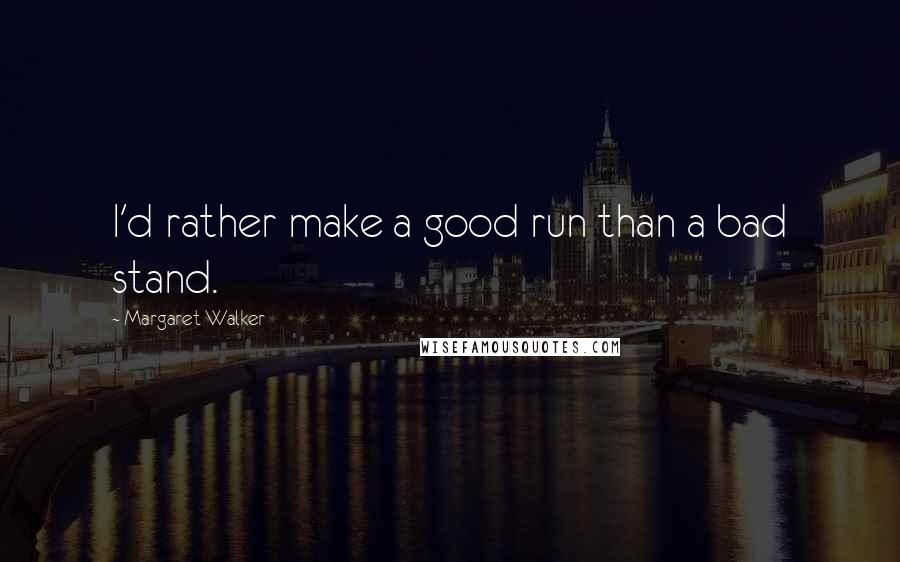 Margaret Walker Quotes: I'd rather make a good run than a bad stand.