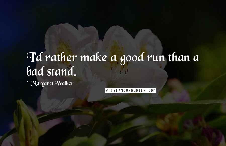 Margaret Walker Quotes: I'd rather make a good run than a bad stand.