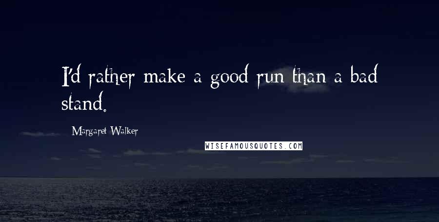 Margaret Walker Quotes: I'd rather make a good run than a bad stand.
