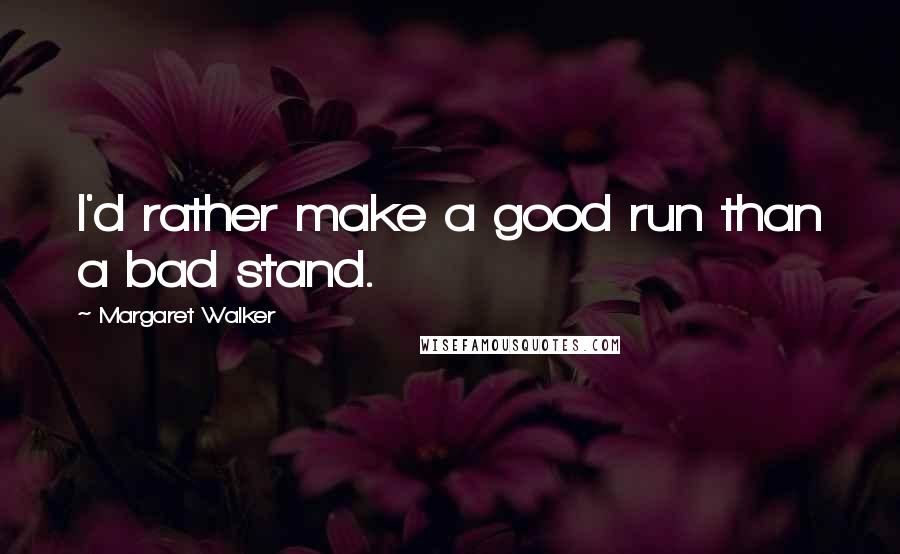 Margaret Walker Quotes: I'd rather make a good run than a bad stand.