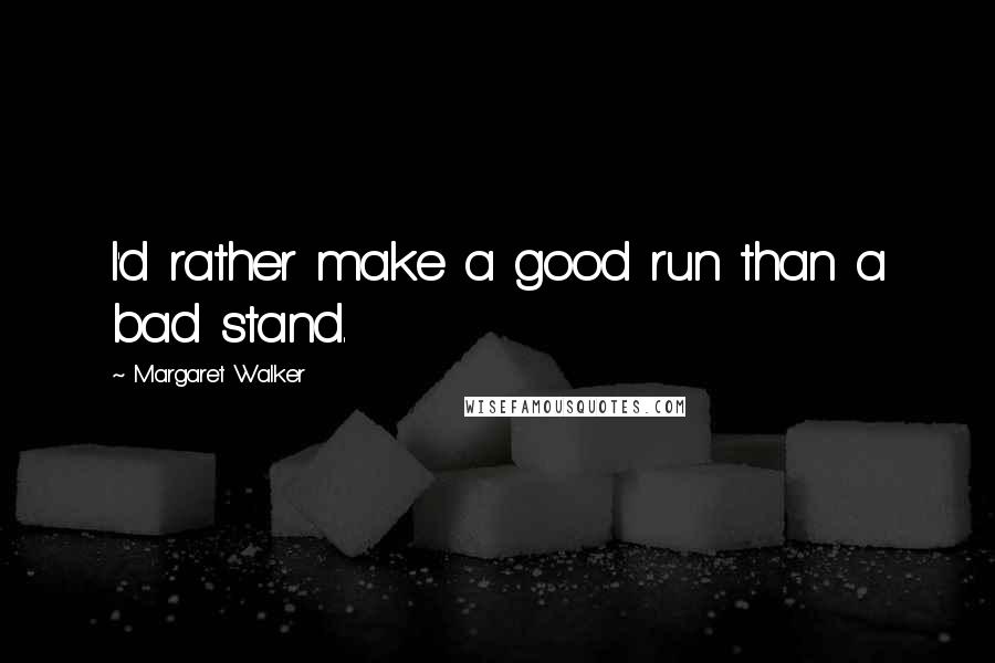 Margaret Walker Quotes: I'd rather make a good run than a bad stand.