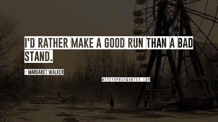 Margaret Walker Quotes: I'd rather make a good run than a bad stand.