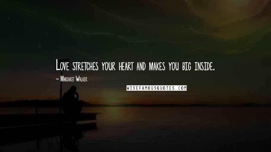 Margaret Walker Quotes: Love stretches your heart and makes you big inside.