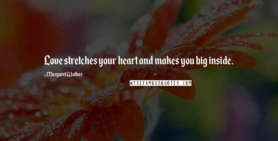 Margaret Walker Quotes: Love stretches your heart and makes you big inside.