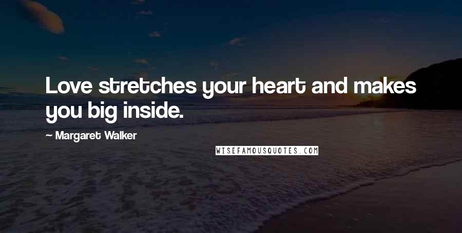 Margaret Walker Quotes: Love stretches your heart and makes you big inside.