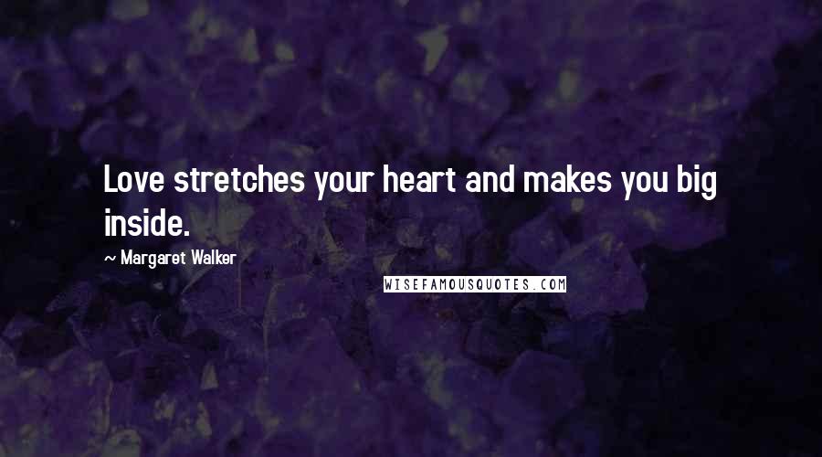 Margaret Walker Quotes: Love stretches your heart and makes you big inside.