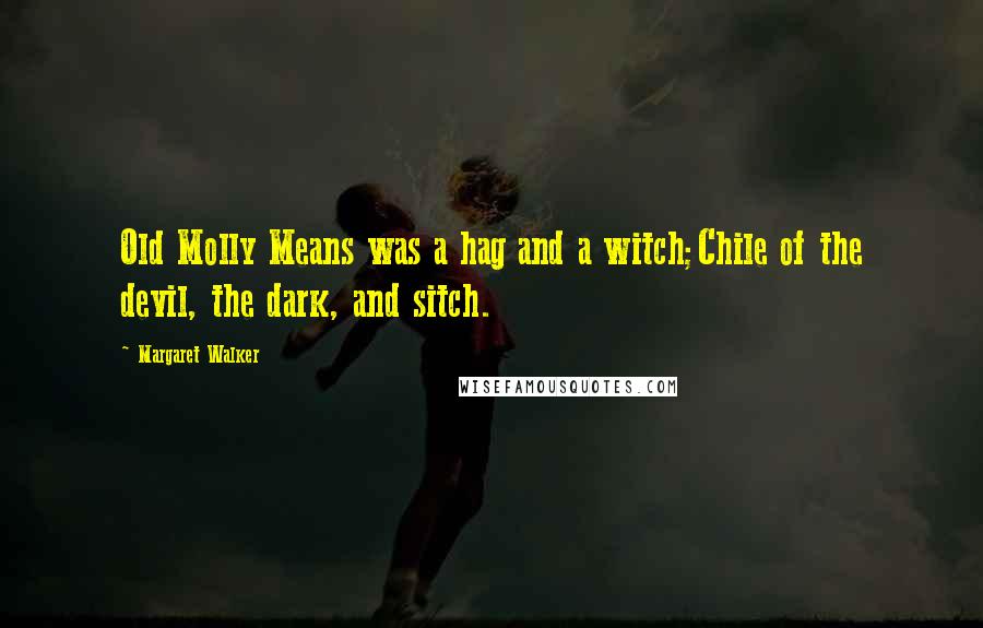 Margaret Walker Quotes: Old Molly Means was a hag and a witch;Chile of the devil, the dark, and sitch.