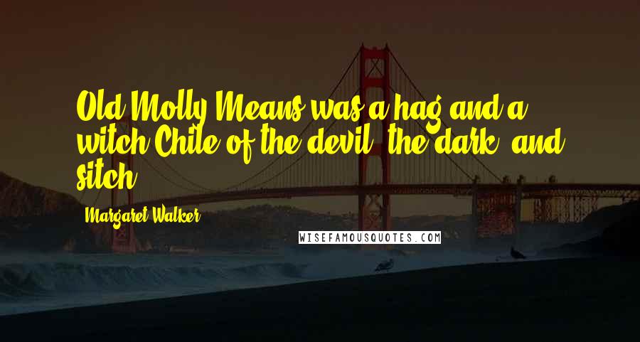 Margaret Walker Quotes: Old Molly Means was a hag and a witch;Chile of the devil, the dark, and sitch.