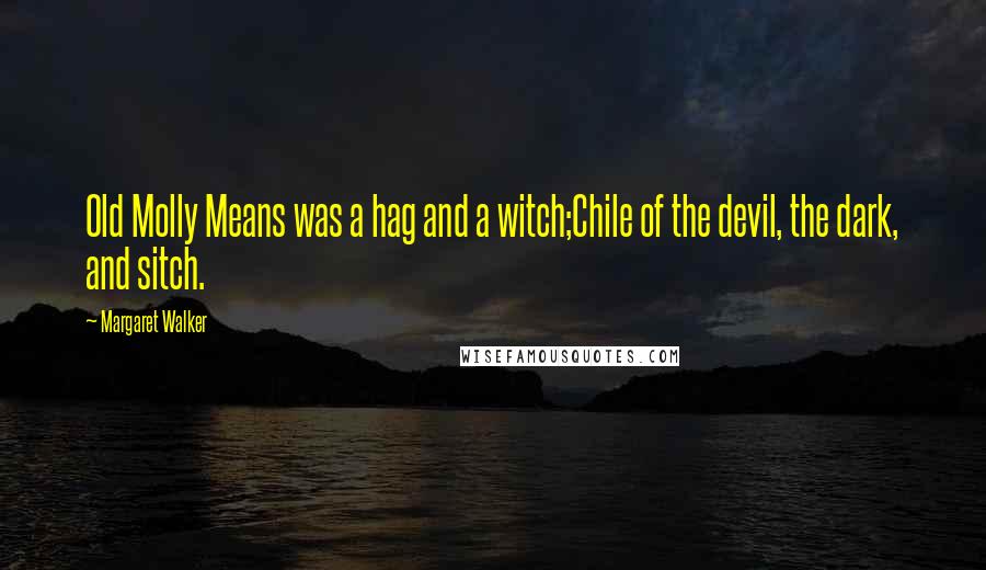 Margaret Walker Quotes: Old Molly Means was a hag and a witch;Chile of the devil, the dark, and sitch.