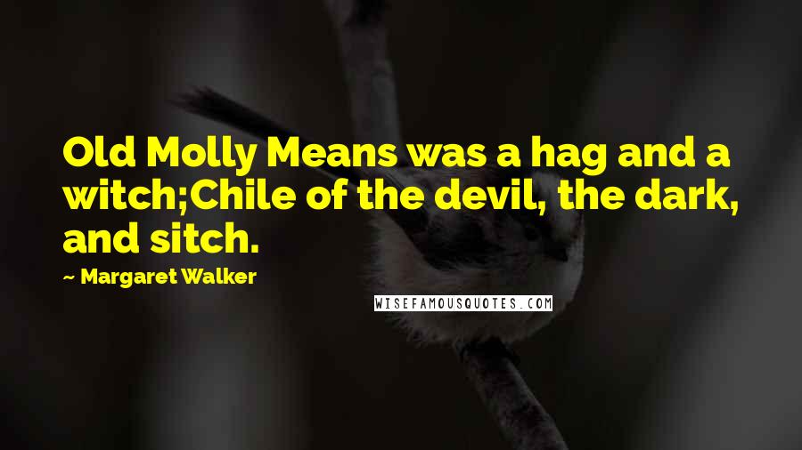 Margaret Walker Quotes: Old Molly Means was a hag and a witch;Chile of the devil, the dark, and sitch.