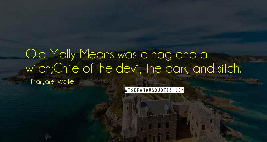 Margaret Walker Quotes: Old Molly Means was a hag and a witch;Chile of the devil, the dark, and sitch.