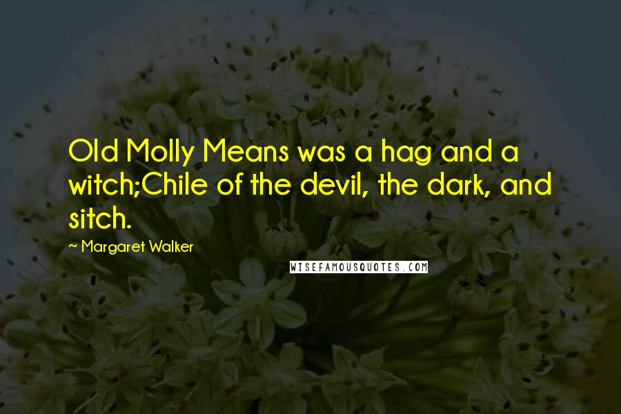 Margaret Walker Quotes: Old Molly Means was a hag and a witch;Chile of the devil, the dark, and sitch.