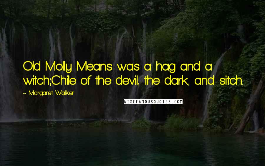 Margaret Walker Quotes: Old Molly Means was a hag and a witch;Chile of the devil, the dark, and sitch.