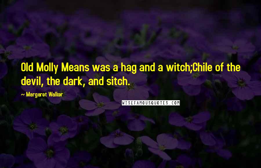 Margaret Walker Quotes: Old Molly Means was a hag and a witch;Chile of the devil, the dark, and sitch.