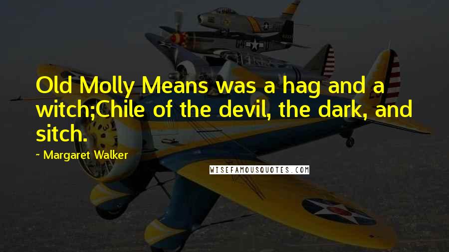 Margaret Walker Quotes: Old Molly Means was a hag and a witch;Chile of the devil, the dark, and sitch.