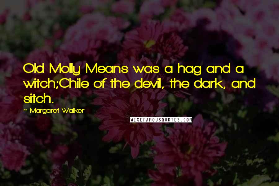 Margaret Walker Quotes: Old Molly Means was a hag and a witch;Chile of the devil, the dark, and sitch.