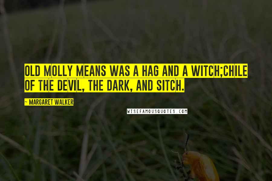 Margaret Walker Quotes: Old Molly Means was a hag and a witch;Chile of the devil, the dark, and sitch.