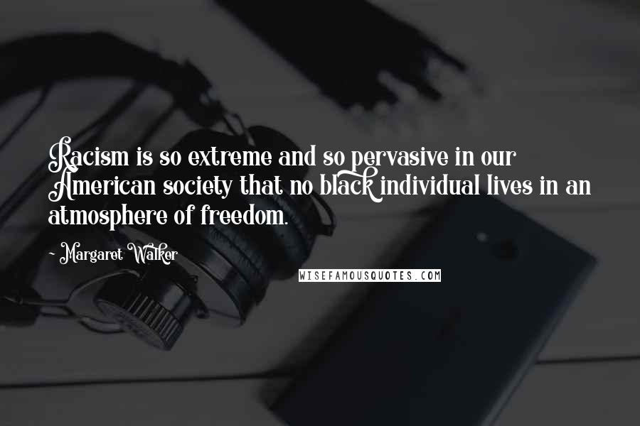 Margaret Walker Quotes: Racism is so extreme and so pervasive in our American society that no black individual lives in an atmosphere of freedom.
