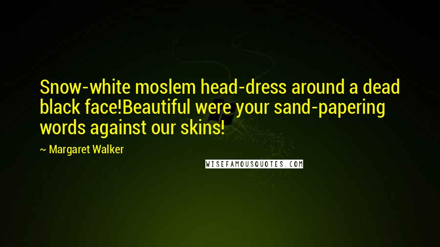 Margaret Walker Quotes: Snow-white moslem head-dress around a dead black face!Beautiful were your sand-papering words against our skins!