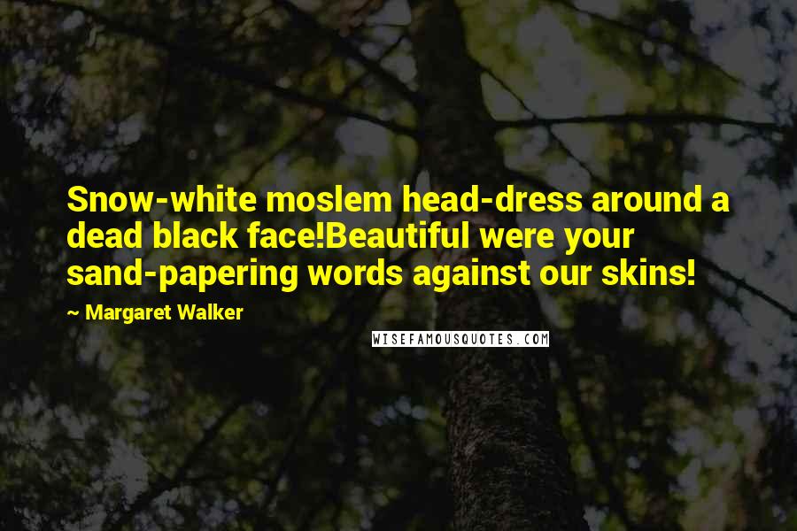 Margaret Walker Quotes: Snow-white moslem head-dress around a dead black face!Beautiful were your sand-papering words against our skins!