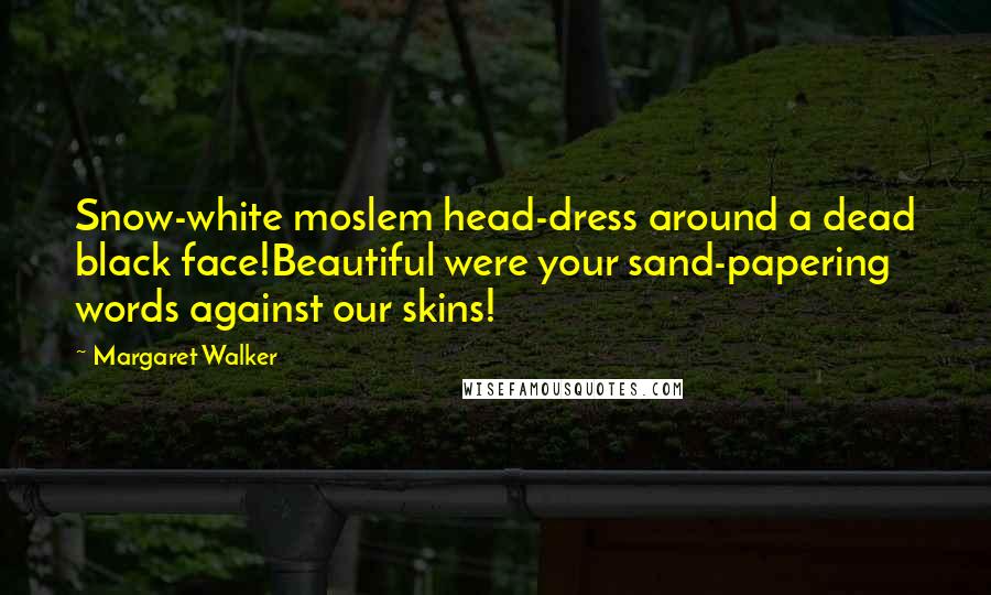 Margaret Walker Quotes: Snow-white moslem head-dress around a dead black face!Beautiful were your sand-papering words against our skins!