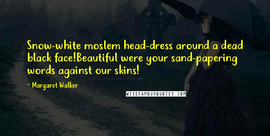 Margaret Walker Quotes: Snow-white moslem head-dress around a dead black face!Beautiful were your sand-papering words against our skins!