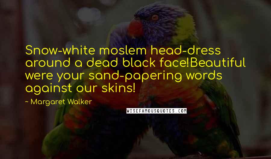 Margaret Walker Quotes: Snow-white moslem head-dress around a dead black face!Beautiful were your sand-papering words against our skins!