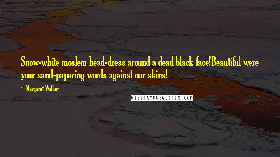 Margaret Walker Quotes: Snow-white moslem head-dress around a dead black face!Beautiful were your sand-papering words against our skins!