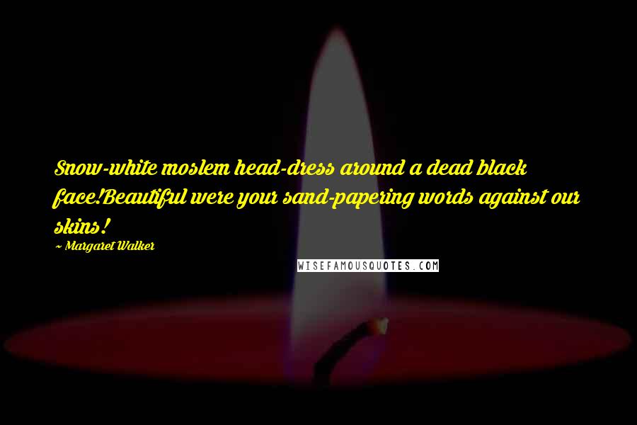 Margaret Walker Quotes: Snow-white moslem head-dress around a dead black face!Beautiful were your sand-papering words against our skins!