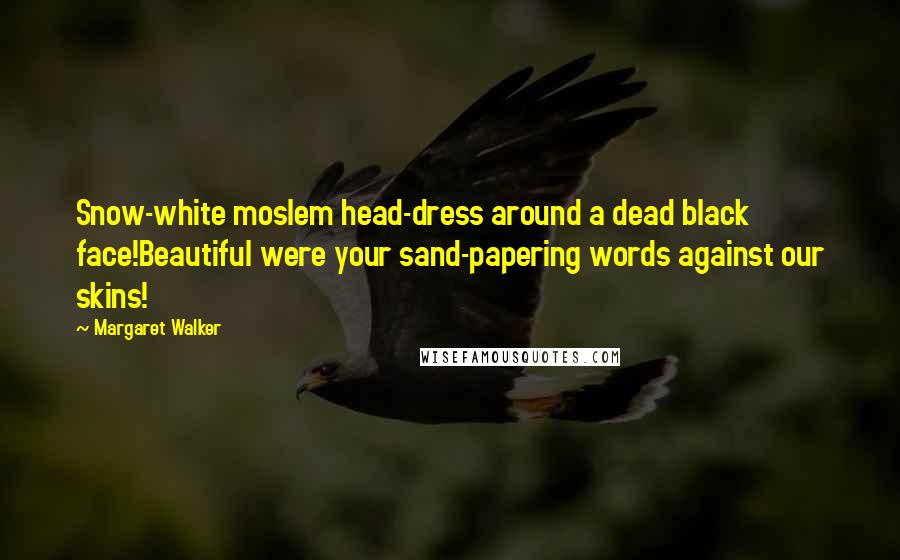 Margaret Walker Quotes: Snow-white moslem head-dress around a dead black face!Beautiful were your sand-papering words against our skins!