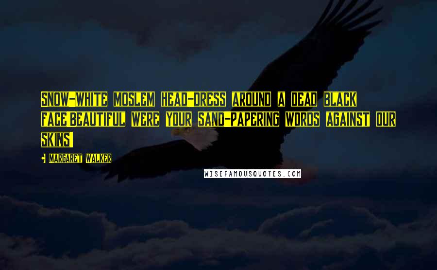 Margaret Walker Quotes: Snow-white moslem head-dress around a dead black face!Beautiful were your sand-papering words against our skins!