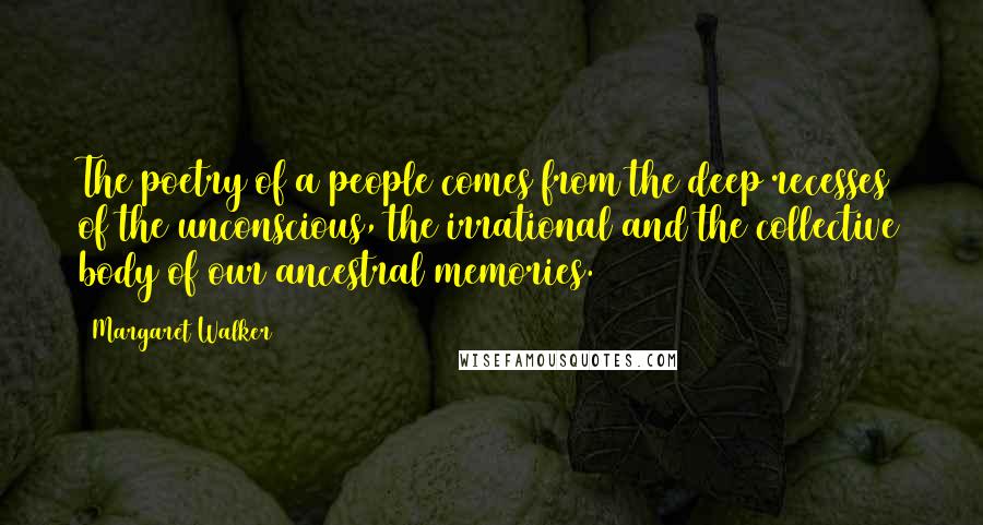 Margaret Walker Quotes: The poetry of a people comes from the deep recesses of the unconscious, the irrational and the collective body of our ancestral memories.