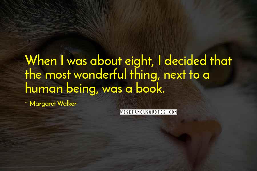 Margaret Walker Quotes: When I was about eight, I decided that the most wonderful thing, next to a human being, was a book.