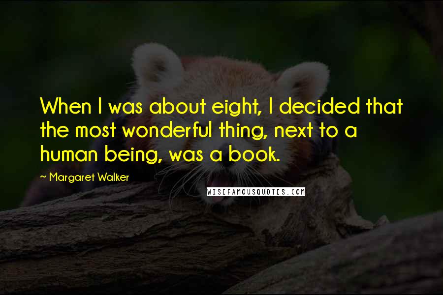 Margaret Walker Quotes: When I was about eight, I decided that the most wonderful thing, next to a human being, was a book.