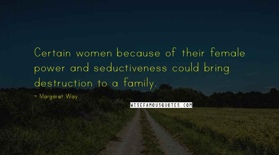 Margaret Way Quotes: Certain women because of their female power and seductiveness could bring destruction to a family.