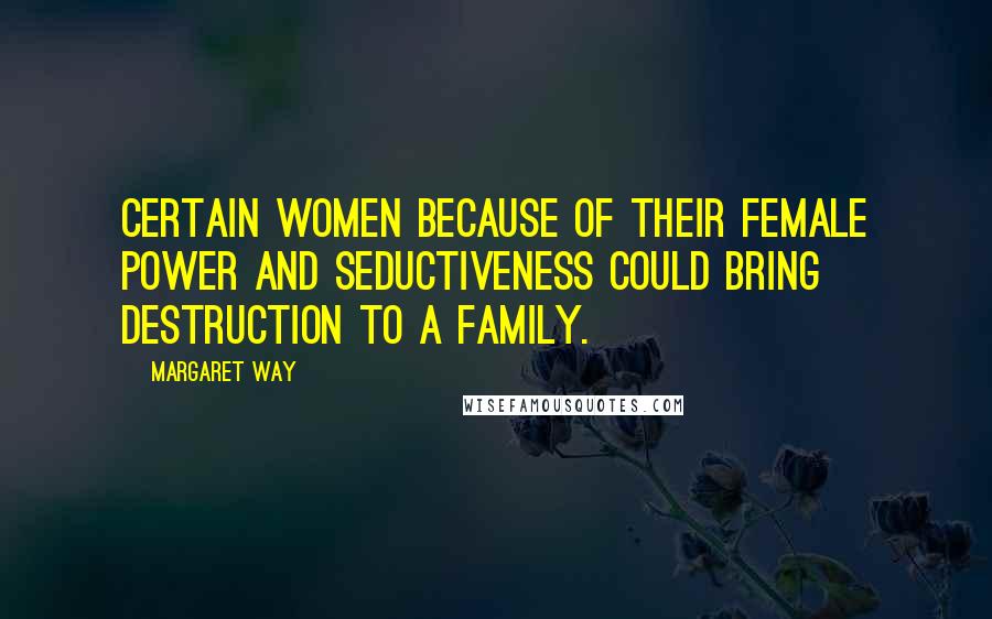 Margaret Way Quotes: Certain women because of their female power and seductiveness could bring destruction to a family.
