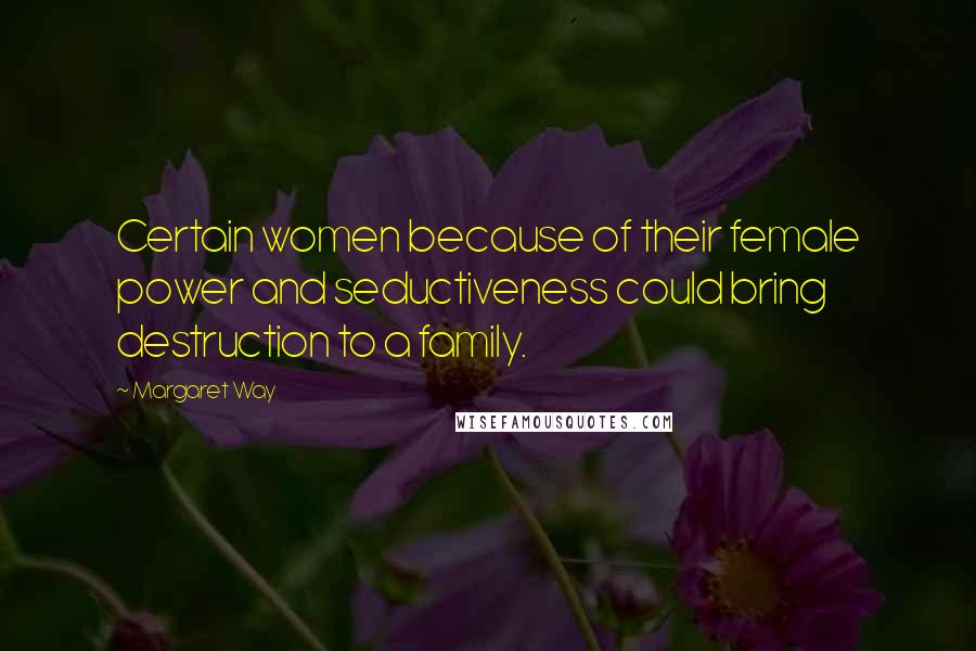 Margaret Way Quotes: Certain women because of their female power and seductiveness could bring destruction to a family.