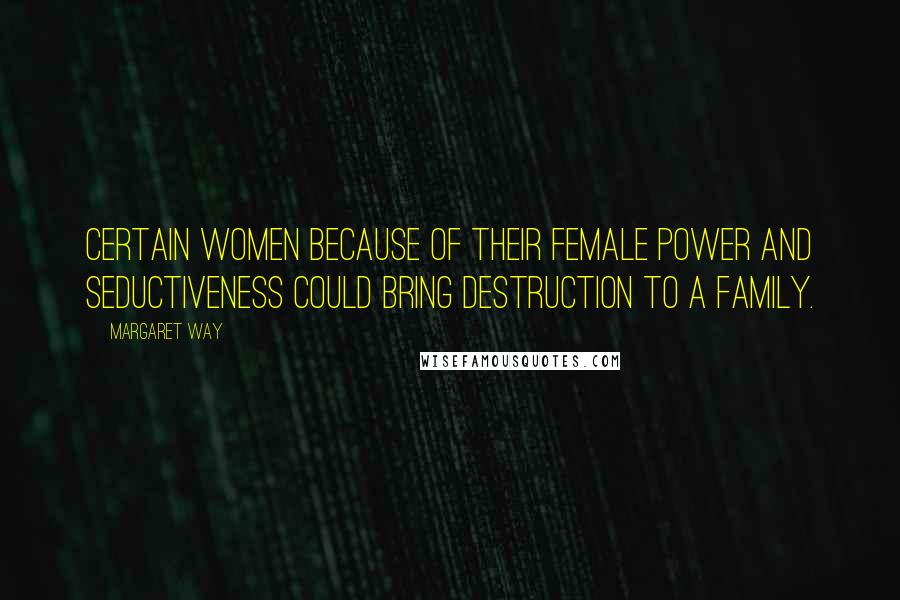Margaret Way Quotes: Certain women because of their female power and seductiveness could bring destruction to a family.